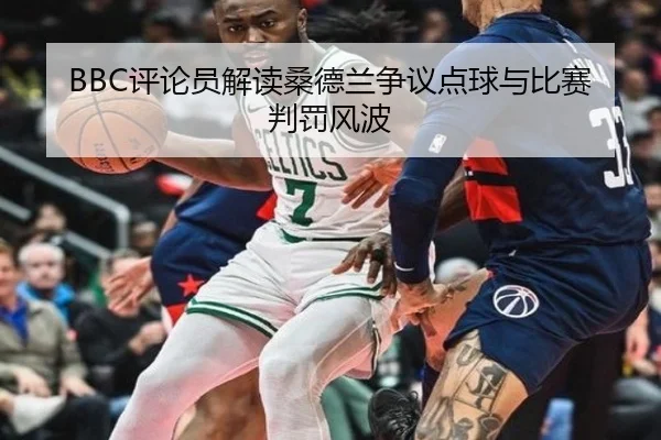 BBC评论员解读桑德兰争议点球与比赛判罚风波